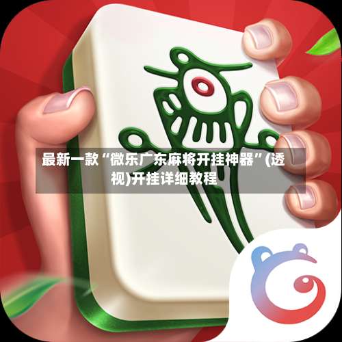 最新一款“微乐广东麻将开挂神器”(透视)开挂详细教程-第1张图片