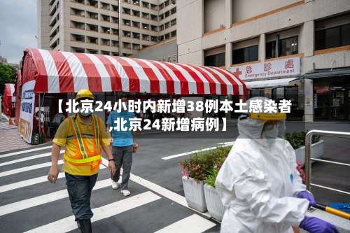 【北京24小时内新增38例本土感染者,北京24新增病例】-第1张图片