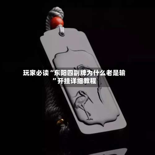 玩家必读“东阳四副牌为什么老是输”开挂详细教程-第2张图片