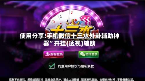 使用分享!手机微信十三水外卦辅助神器”开挂(透视)辅助-第1张图片