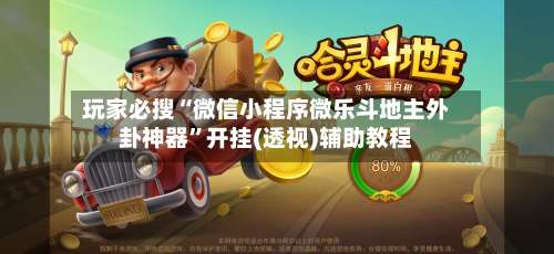 玩家必搜“微信小程序微乐斗地主外卦神器	”开挂(透视)辅助教程-第2张图片