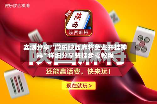 实测分享“微乐陕西麻将免费开挂神器”详细分享装挂步骤教程-第1张图片