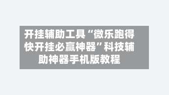 开挂辅助工具“微乐跑得快开挂必赢神器”科技辅助神器手机版教程-第1张图片