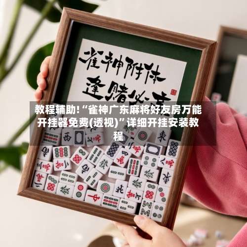 教程辅助!“雀神广东麻将好友房万能开挂器免费(透视)	”详细开挂安装教程-第2张图片