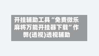 开挂辅助工具“免费微乐麻将万能开挂器下载”作弊(透视)透视辅助-第1张图片