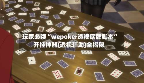 玩家必读“wepoker透视底牌脚本”开挂神器{透视辅助}全揭秘-第3张图片