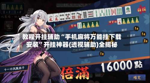 教程开挂辅助“手机麻将万能挂下载安装”开挂神器{透视辅助}全揭秘-第1张图片