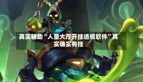 真实辅助“人皇大厅开挂透视软件	”其实确实有挂-第2张图片