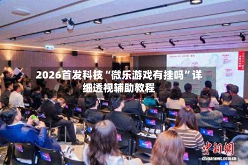 2026首发科技“微乐游戏有挂吗”详细透视辅助教程-第2张图片