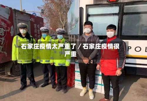 石家庄疫情太严重了/石家庄疫情很严重-第2张图片