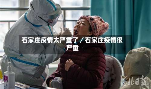 石家庄疫情太严重了/石家庄疫情很严重-第3张图片
