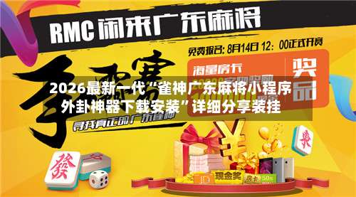 2026最新一代“雀神广东麻将小程序外卦神器下载安装”详细分享装挂-第1张图片