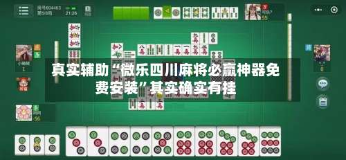 真实辅助“微乐四川麻将必赢神器免费安装”其实确实有挂-第1张图片