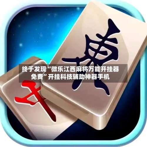 终于发现“微乐江西麻将万能开挂器免费	”开挂科技辅助神器手机-第2张图片