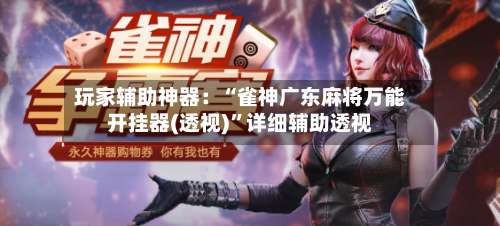 玩家辅助神器：“雀神广东麻将万能开挂器(透视)”详细辅助透视-第1张图片