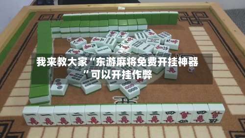 我来教大家“东游麻将免费开挂神器”可以开挂作弊-第2张图片