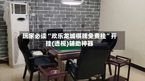 玩家必读“欢乐龙城棋牌免费挂	”开挂(透视)辅助神器-第2张图片