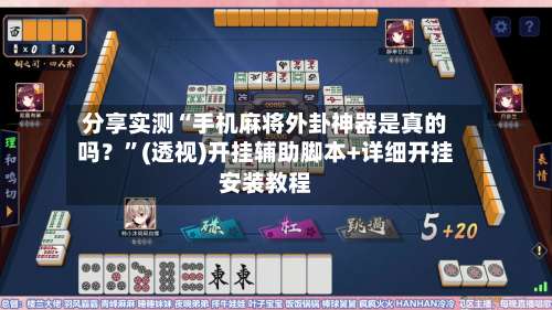 分享实测“手机麻将外卦神器是真的吗？”(透视)开挂辅助脚本+详细开挂安装教程-第2张图片