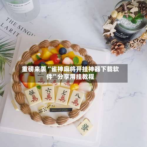 重磅来袭“雀神麻将开挂神器下载软件	”分享用挂教程-第1张图片