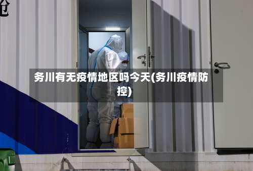 务川有无疫情地区吗今天(务川疫情防控)-第2张图片