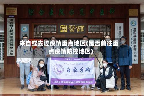 来自或去过疫情重点地区(是否前往重点疫情防控地区)-第1张图片