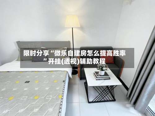 限时分享“微乐自建房怎么提高胜率”开挂(透视)辅助教程-第2张图片