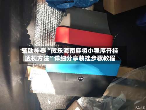 辅助神器“微乐海南麻将小程序开挂透视方法	”详细分享装挂步骤教程-第1张图片