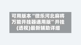可用版本“微乐河北麻将万能开挂器通用版	”开挂(透视)最新辅助详细-第1张图片