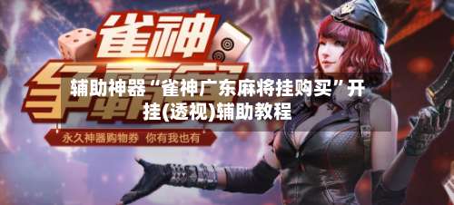 辅助神器“雀神广东麻将挂购买	”开挂(透视)辅助教程-第2张图片