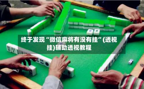 终于发现“微信麻将有没有挂”(透视挂)辅助透视教程-第1张图片