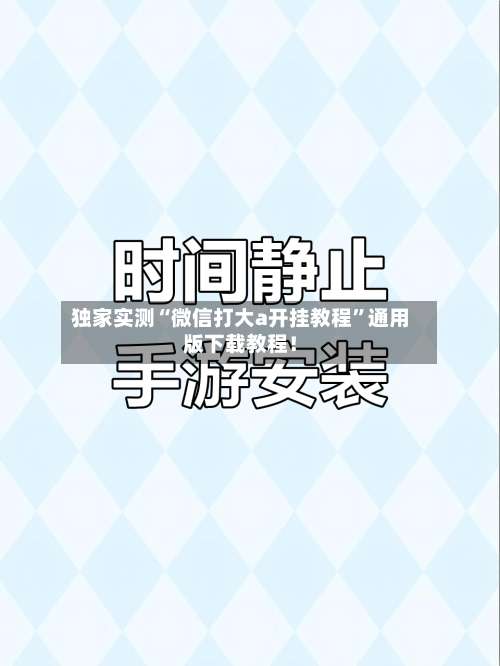独家实测“微信打大a开挂教程”通用版下载教程！-第1张图片