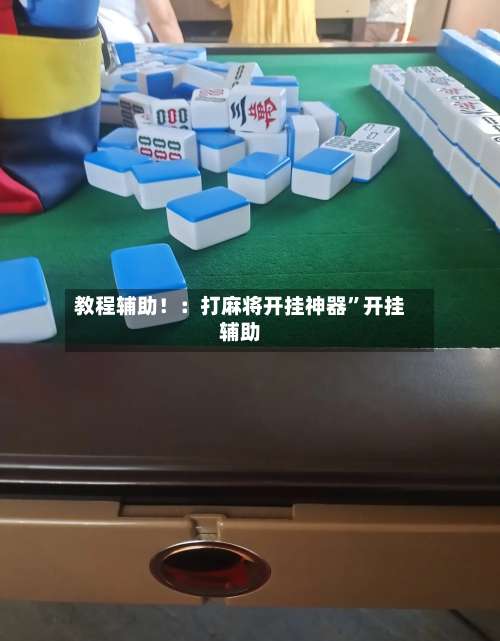 教程辅助！：打麻将开挂神器”开挂辅助-第1张图片