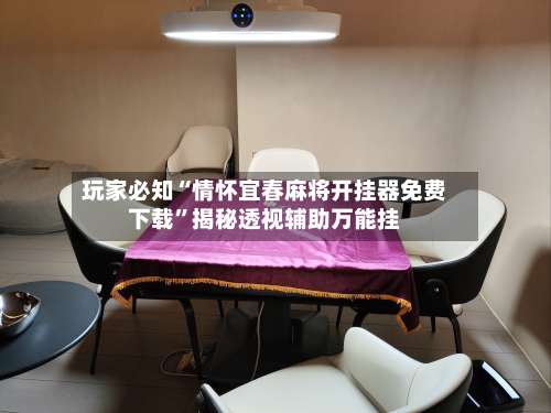 玩家必知“情怀宜春麻将开挂器免费下载	”揭秘透视辅助万能挂-第1张图片