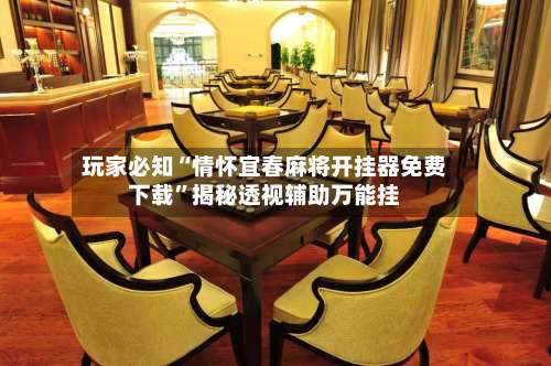 玩家必知“情怀宜春麻将开挂器免费下载”揭秘透视辅助万能挂-第2张图片