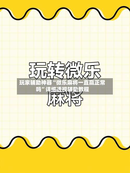 玩家辅助神器“微乐麻将一直赢正常吗	”详细透视辅助教程-第1张图片