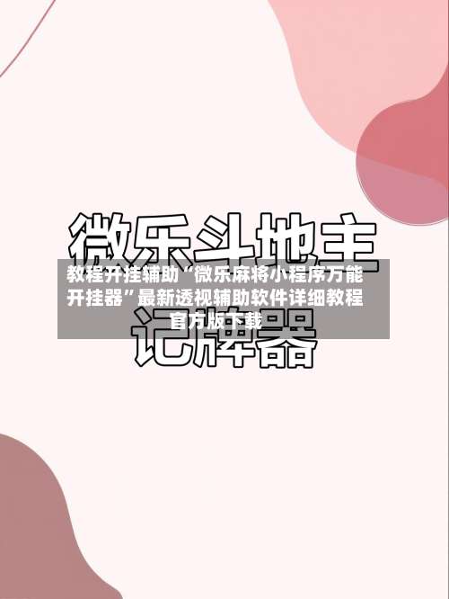 教程开挂辅助“微乐麻将小程序万能开挂器	”最新透视辅助软件详细教程官方版下载-第1张图片