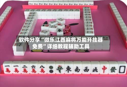 软件分享“微乐江西麻将万能开挂器免费	”详细教程辅助工具-第1张图片
