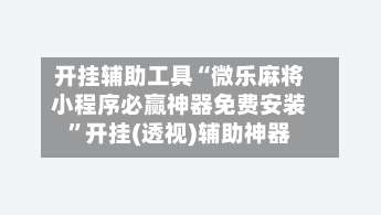 开挂辅助工具“微乐麻将小程序必赢神器免费安装”开挂(透视)辅助神器-第1张图片
