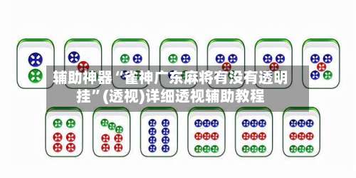 辅助神器“雀神广东麻将有没有透明挂”(透视)详细透视辅助教程-第1张图片