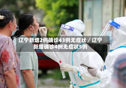 辽宁新增2例确诊43例无症状/辽宁新增确诊4例无症状5例-第1张图片