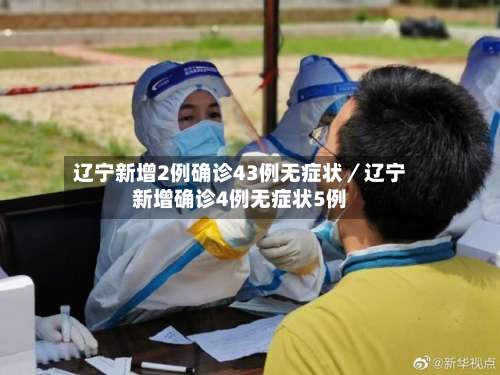 辽宁新增2例确诊43例无症状/辽宁新增确诊4例无症状5例-第2张图片