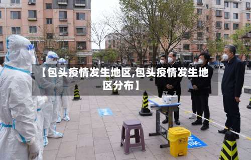 【包头疫情发生地区,包头疫情发生地区分布】-第2张图片