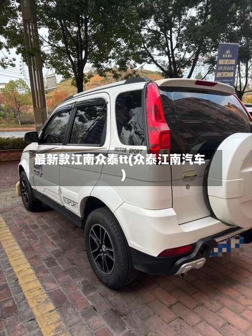 最新款江南众泰tt(众泰江南汽车)-第1张图片