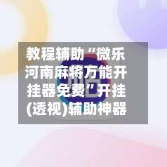 教程辅助“微乐河南麻将万能开挂器免费	”开挂(透视)辅助神器-第1张图片
