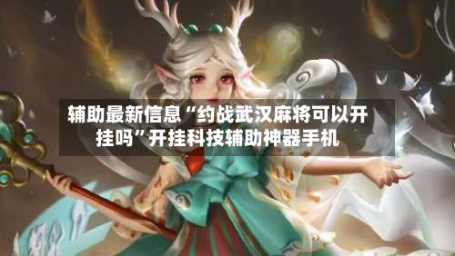 辅助最新信息“约战武汉麻将可以开挂吗	”开挂科技辅助神器手机-第2张图片