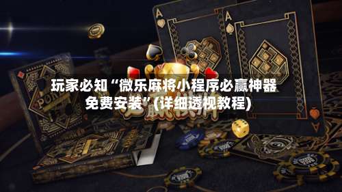 玩家必知“微乐麻将小程序必赢神器免费安装”(详细透视教程)-第1张图片