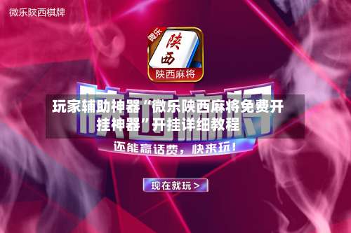 玩家辅助神器“微乐陕西麻将免费开挂神器	”开挂详细教程-第1张图片