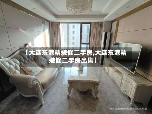 【大连东港精装修二手房,大连东港精装修二手房出售】-第2张图片