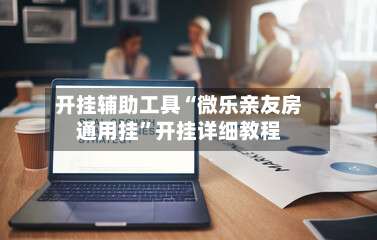 开挂辅助工具“微乐亲友房通用挂	”开挂详细教程-第1张图片