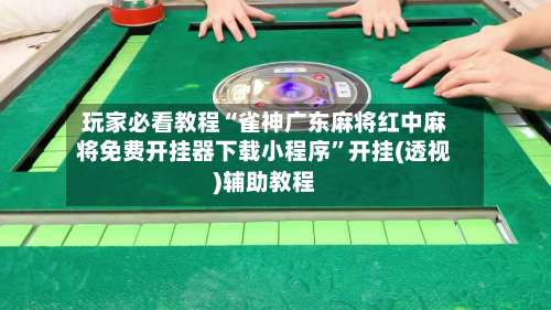 玩家必看教程“雀神广东麻将红中麻将免费开挂器下载小程序”开挂(透视)辅助教程-第1张图片